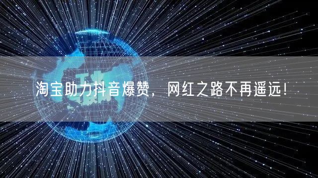 淘宝助力抖音爆赞，网红之路不再遥远！