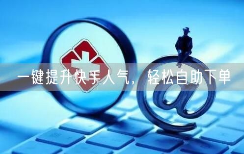 一键提升快手人气,轻松自助下单