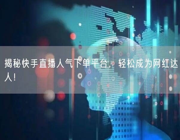 揭秘快手直播人气下单平台,轻松成为网红达人!