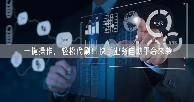 一键操作，轻松代刷！快手业务自助平台来袭