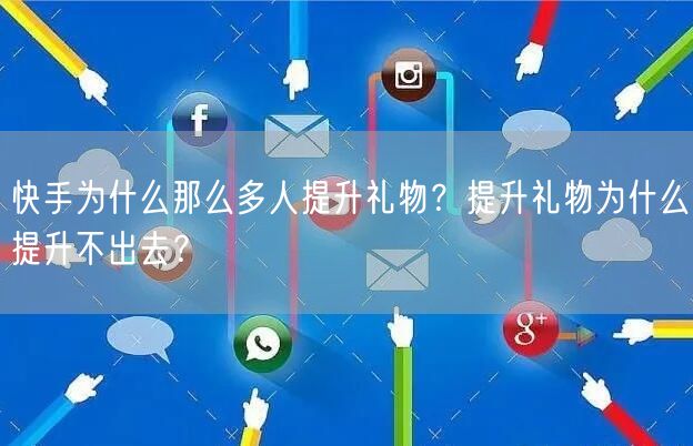 快手为什么那么多人提升礼物？提升礼物为什么提升不出去？
