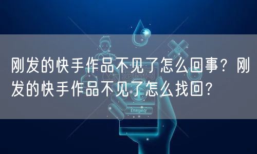 刚发的快手作品不见了怎么回事？刚发的快手作品不见了怎么找回？