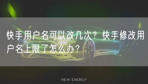 快手用户名可以改几次？快手修改用户名上限了怎么办？