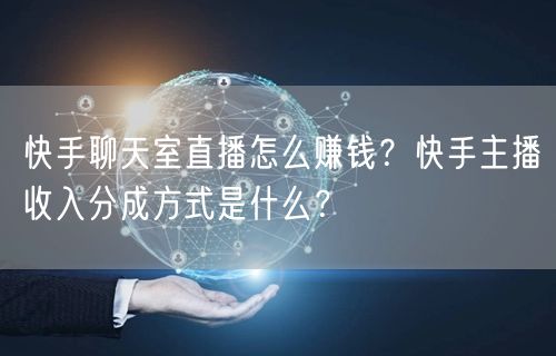 快手聊天室直播怎么赚钱？快手主播收入分成方式是什么？