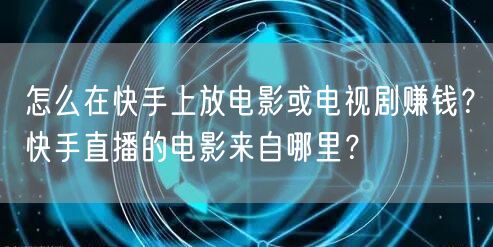 怎么在快手上放电影或电视剧赚钱？快手直播的电影来自哪里？