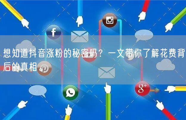 想知道抖音涨粉的秘密吗？一文带你了解花费背后的真相。