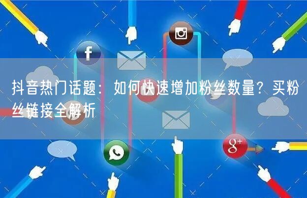 抖音热门话题:如何快速增加粉丝数量?买粉丝链接全解析