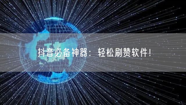 抖音必备神器：轻松刷赞软件！