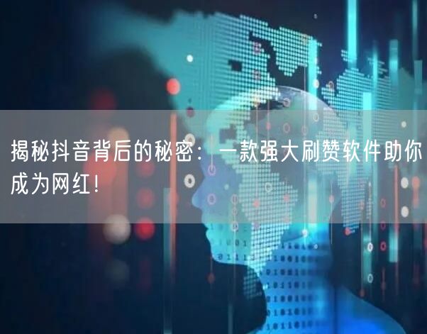 揭秘抖音背后的秘密：一款强大刷赞软件助你成为网红！