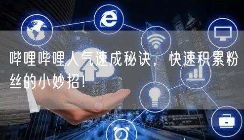 哔哩哔哩人气速成秘诀，快速积累粉丝的小妙招！