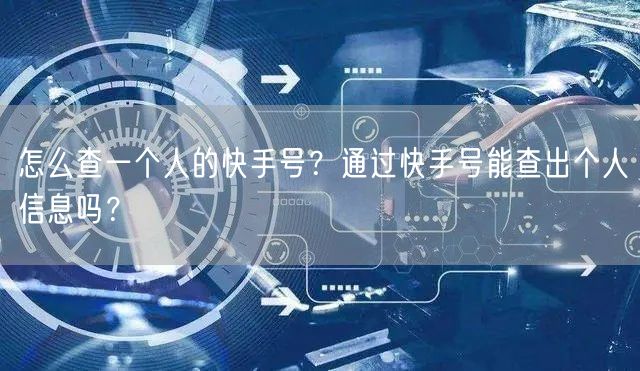怎么查一个人的快手号？通过快手号能查出个人信息吗？