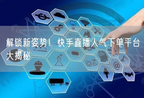 解锁新姿势！快手直播人气下单平台大揭秘