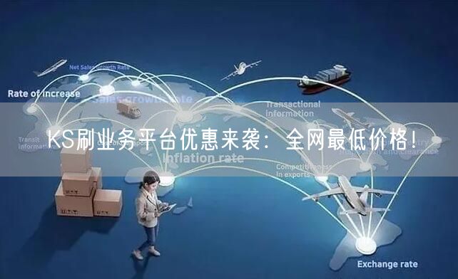 KS刷业务平台优惠来袭：全网最低价格！