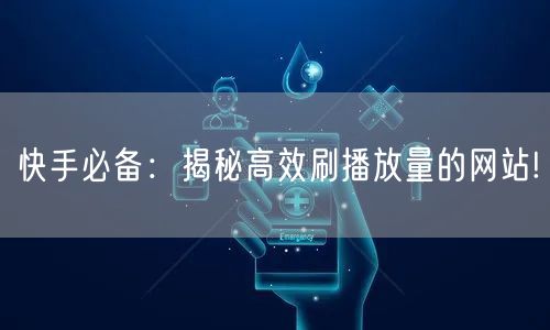 快手必备：揭秘高效刷播放量的网站!