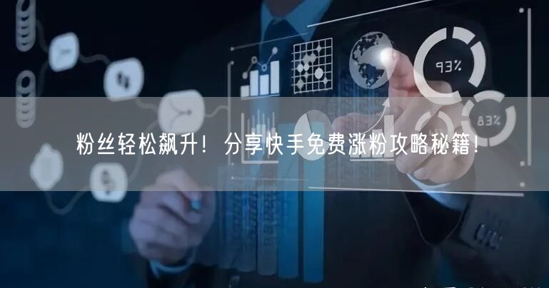 粉丝轻松飙升！分享快手免费涨粉攻略秘籍！