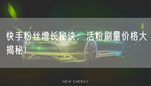 快手粉丝增长秘诀：活粉刷量价格大揭秘！