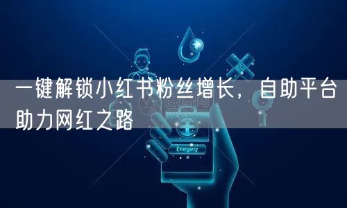 一键解锁小红书粉丝增长，自助平台助力网红之路