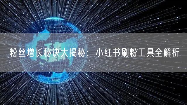 粉丝增长秘诀大揭秘:小红书刷粉工具全解析