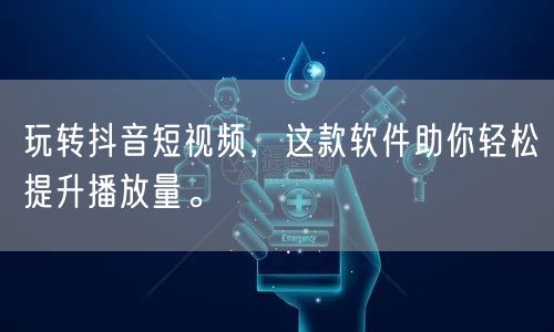 玩转抖音短视频，这款软件助你轻松提升播放量。