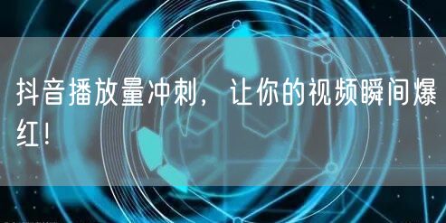 抖音播放量冲刺，让你的视频瞬间爆红！