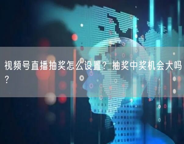 视频号直播抽奖怎么设置？抽奖中奖机会大吗？