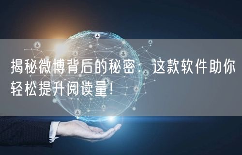 揭秘微博背后的秘密：这款软件助你轻松提升阅读量！