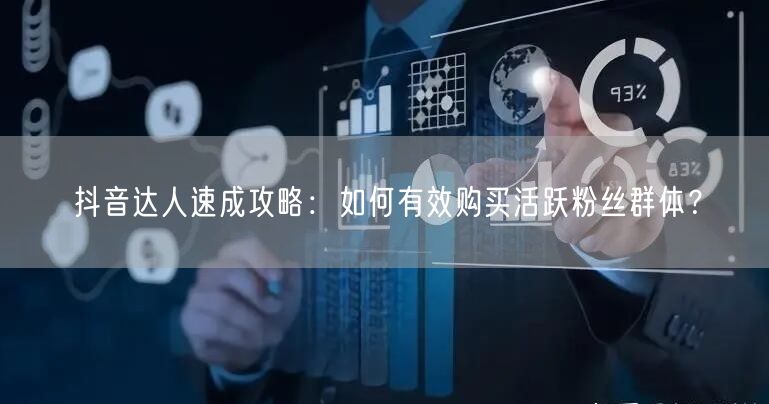 抖音达人速成攻略：如何有效购买活跃粉丝群体？