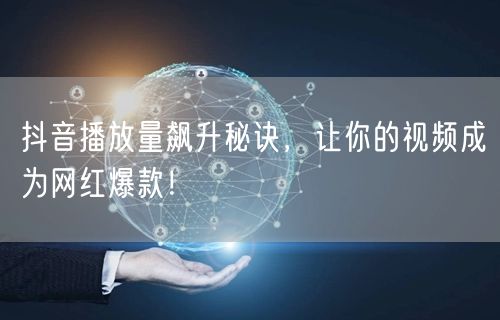 抖音播放量飙升秘诀，让你的视频成为网红爆款！