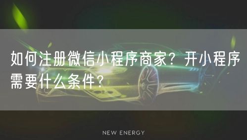 如何注册微信小程序商家？开小程序需要什么条件？