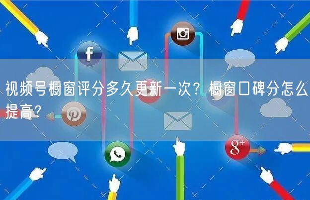 视频号橱窗评分多久更新一次？橱窗口碑分怎么提高？