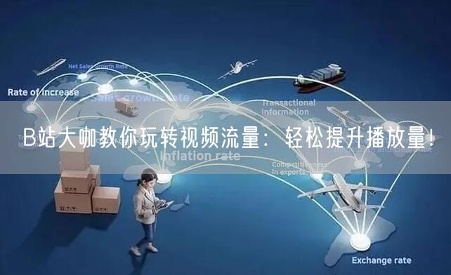 B站大咖教你玩转视频流量：轻松提升播放量！