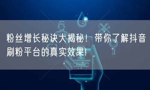 粉丝增长秘诀大揭秘！带你了解抖音刷粉平台的真实效果!