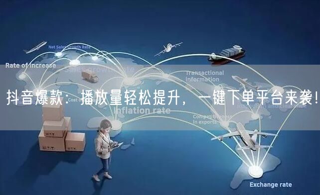 抖音爆款：播放量轻松提升，一键下单平台来袭！