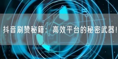 抖音刷赞秘籍：高效平台的秘密武器！