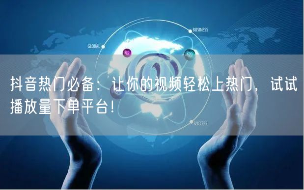 抖音热门必备：让你的视频轻松上热门，试试播放量下单平台！