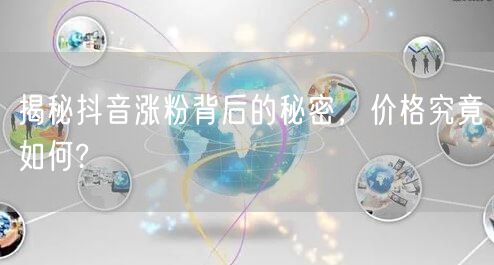 揭秘抖音涨粉背后的秘密，价格究竟如何?