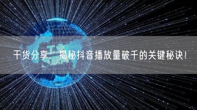 干货分享：揭秘抖音播放量破千的关键秘诀！