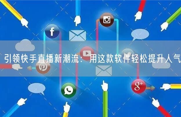 引领快手直播新潮流：用这款软件轻松提升人气