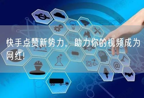 快手点赞新势力，助力你的视频成为网红!