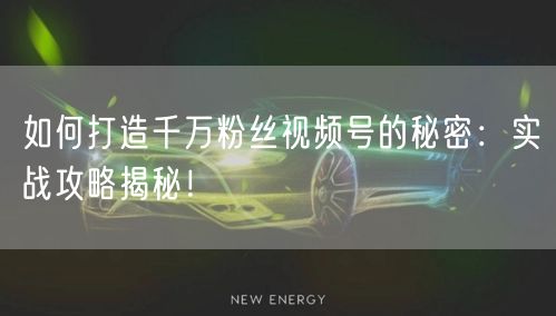 如何打造千万粉丝视频号的秘密：实战攻略揭秘！