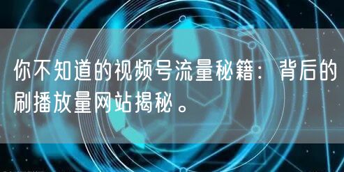 你不知道的视频号流量秘籍：背后的刷播放量网站揭秘。