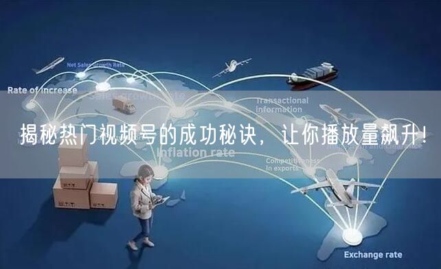 揭秘热门视频号的成功秘诀，让你播放量飙升！