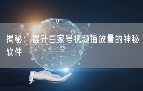 揭秘：提升百家号视频播放量的神秘软件