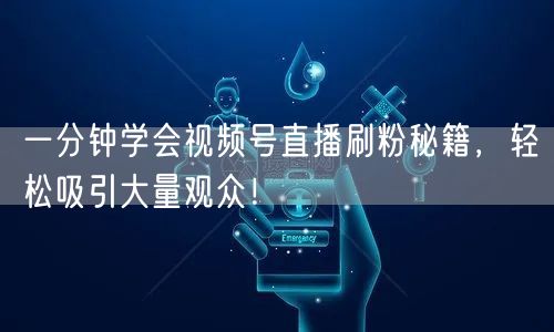 一分钟学会视频号直播刷粉秘籍，轻松吸引大量观众！