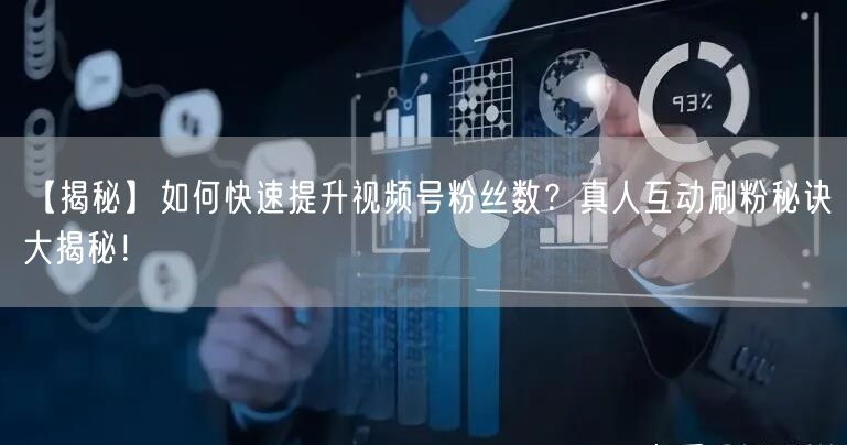 【揭秘】如何快速提升视频号粉丝数？真人互动刷粉秘诀大揭秘！