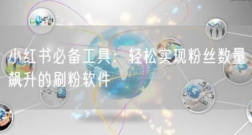 小红书必备工具：轻松实现粉丝数量飙升的刷粉软件