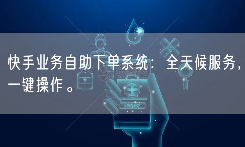 快手业务自助下单系统：全天候服务，一键操作。