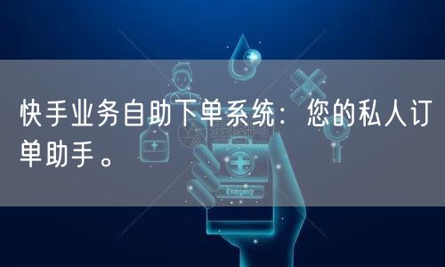 快手业务自助下单系统：您的私人订单助手。