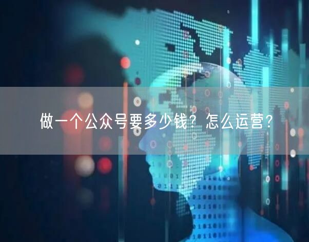 做一个公众号要多少钱？怎么运营？