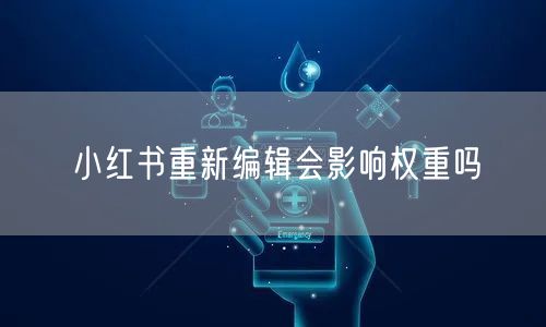 小红书重新编辑会影响权重吗